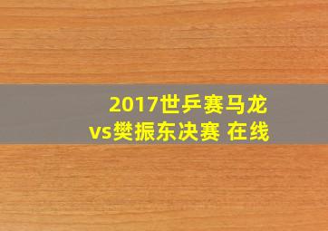 2017世乒赛马龙vs樊振东决赛 在线